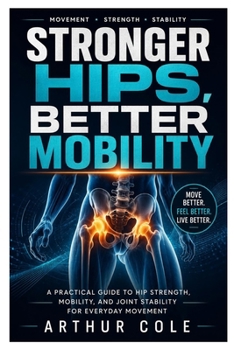 Paperback Stronger Hips, Better Mobility: A Practical Guide to Hip Strength, Mobility, and Joint Stability for Everyday Movement Book