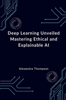 Paperback Deep Learning Unveiled: Mastering Ethical and Explainable AI Book