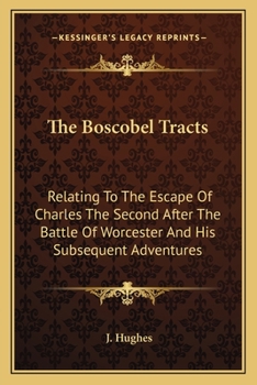 The Boscobel Tracts, relating to the escape of Charles the Second after the battle of Worcester, and his subsequent adventures. Edited by J. H.