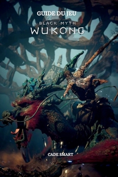 Guide du jeu Black Myth Wukong: Secrets, compétences et stratégies pour survivre (French Edition)