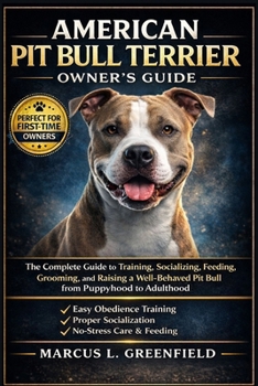 AMERICAN PIT BULL TERRIER OWNER’S GUIDE: The Complete Guide to Training, Socializing, Feeding, Grooming, and Raising a Well-Behaved Pit Bull from Puppyhood to Adulthood