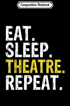 Paperback Composition Notebook: Eat Sleep Theatre Repeat Actor Gift Journal/Notebook Blank Lined Ruled 6x9 100 Pages Book