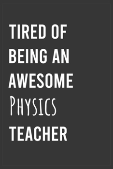 Tired of Being an Awesome Physics Teacher: Funny Notebook, Appreciation / Thank You / Birthday Gift for Physics Teacher