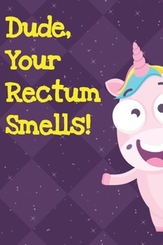 Dude Your Rectum Smells: Unicorn Humor Journal and Notebook for Creative Writing and Drawing. Funny Gag Gift for Adults of All Ages