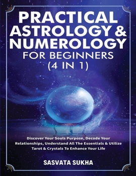 Paperback Practical Astrology & Numerology For Beginners (4 in 1): Discover Your Souls Purpose, Decode Your Relationships, Understand All The Essentials & Utili Book