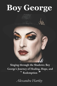 Boy George: Singing through the Shadows: Boy George's Journey of Healing, Hope, and Redemption