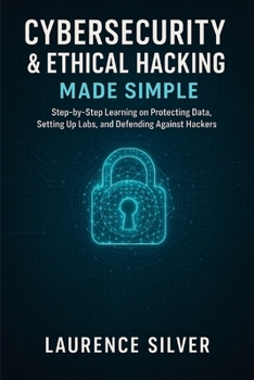Paperback Cybersecurity & Ethical Hacking Made Simple: Step-by-Step Learning on Protecting Data, Setting Up Labs, and Defending Against Hackers Book