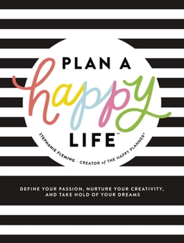 Plan a Happy Life™: Define Your Passion, Nurture Your Creativity, and Take Hold of Your Dreams