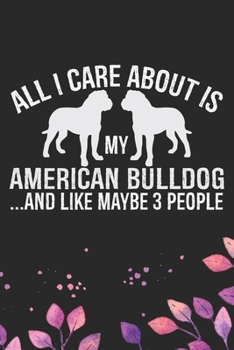 Paperback All I Care About Is My American Bulldog and Like Maybe 3 people: Cool American Bulldog Dog Journal Notebook - American Bulldog Puppy Lover Gifts - Fun Book