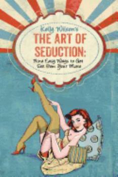 Kelly Wilson's the Art of Seduction: Nine Easy Ways to Get Sex from Your Mate