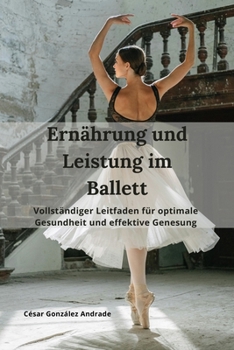 Ernährung und Leistung im Ballett: Vollständiger Leitfaden für optimale Gesundheit und effektive Genesung (German Edition)