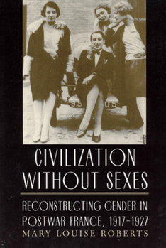 Civilization without Sexes: Reconstructing Gender in Postwar France, 1917-1927 (Women in Culture and Society Series) - Book  of the Women in Culture and Society
