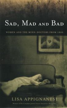 Hardcover Sad Mad and Bad; Women and the Mind : A History of Women and the Mind Doctors from 1800 Book