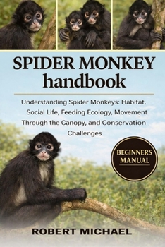 Paperback Spider Monkey Handbook: Understanding Spider Monkeys: Habitat, Social Life, Feeding Ecology, Movement Through the Canopy, and Conservation Challenges Book