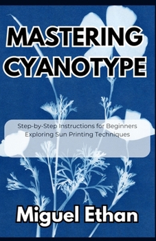 Paperback Mastering Cyanotype: Step-by-Step Instructions for Beginners Exploring Sun Printing Techniques Book