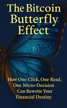 The Bitcoin Butterfly Effect: How Small Bitcoin Decisions Create Outsized Wealth, Freedom, and Financial Independence