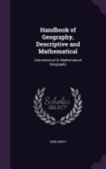 Hardcover Handbook of Geography, Descriptive and Mathematical: Astronomical Or Mathematical Geography Book