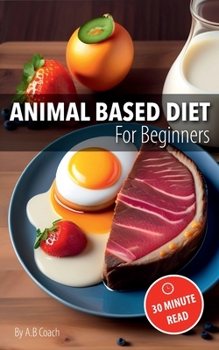 Paperback Animal Based Diet for Beginners: Basic Principles & Easy Recipes to Get Started | Quick 30 Minute Read Book