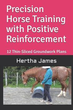 Paperback Precision Horse Training with Positive Reinforcement: 12 Thin-Sliced Groundwork Plans Book