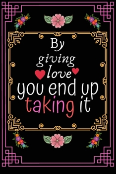 Paperback Journal: By giving love, you end up taking it, 6" x 9". 130 pages Book