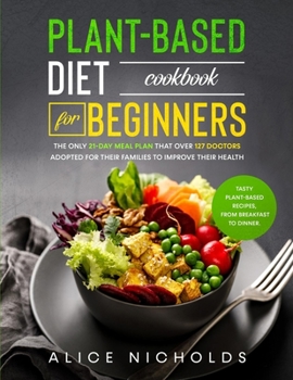 Paperback PLANT-BASED DIET COOKBOOK for beginners: The Only 21-Day Meal Plan That Over 127 Doctors Adopted for Their Families to Improve Their Health. Tasty Pla Book