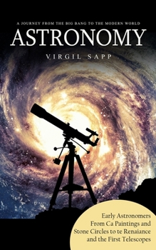 Paperback Astronomy: A Journey From the Big Bang to the Modern World (Early Astronomers From Cave Paintings and Stone Circles to the Renais Book
