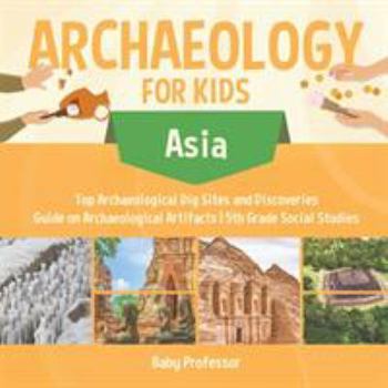 Archaeology for Kids - Asia - Top Archaeological Dig Sites and Discoveries - Guide on Archaeological Artifacts - 5th Grade Social Studies