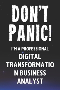 Don't Panic! I'm A Professional Digital Transformation Business Analyst: Customized 100 Page Lined Notebook Journal Gift For A Busy Digital ... Far Better Than A Throw Away Greeting Card.