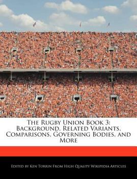 Paperback The Rugby Union Book 3: Background, Related Variants, Comparisons, Governing Bodies, and More Book