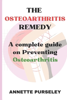 The Osteoarthritis Remedy: A Complete Guide on Preventing Osteoarthritis