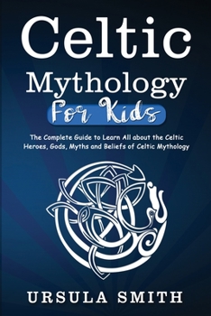 Paperback Celtic Mythology For Kids: The Complete Guide to Learn All about the Celtic Heroes, Gods, Myths and Beliefs of Celtic Mythology Book