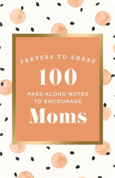 Paperback 100 Pass-Along Notes to Encourage Moms: Prayers to Share (Messages of Encouragement with a Prayer, Scripture, and Inspiring Quote) - The Perfect Mothe Book