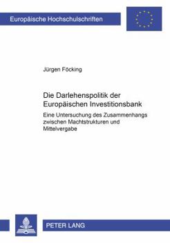 Die Darlehenspolitik Der Europaeischen Investitionsbank: Eine Untersuchung Des Zusammenhangs Zwischen Machtstrukturen Und Mittelvergabe