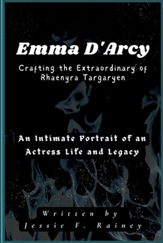 Emma D'Arcy Crafting the Extraordinary of Rhaenyra Targaryen: An Intimate Portrait of an Actress' Life and Legacy (Fire and Blood in HOTD)
