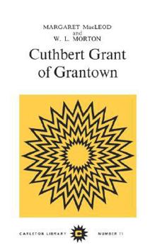 Cuthbert Grant of Grantown: Warden of the Plains of Red River (Carleton Library Series No 71)