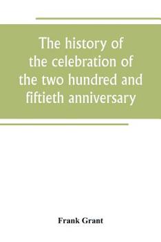 The history of the celebration of the two hundred and fiftieth anniversary of the incorporation of the town of Westfield, Massachusetts, August 31, ... with reminiscences of the last half-century