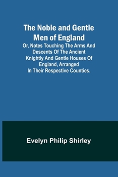 Paperback The Noble and Gentle Men of England; or, notes touching the arms and descents of the ancient knightly and gentle houses of England, arranged in their Book