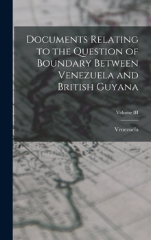 Hardcover Documents Relating to the Question of Boundary Between Venezuela and British Guyana; Volume III Book