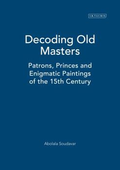 Hardcover Decoding Old Masters: Patrons, Princes and Enigmatic Paintings of the 15th Century Book