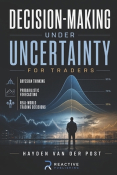 Decision-Making Under Uncertainty for Traders: Bayesian Thinking, Probabilistic Forecasting, and Real-World Trading Decisions