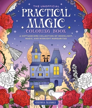 The Unofficial Practical Magic Coloring Book: A Cottagecore Collection of Moonlight, Magic, and Midnight Margaritas