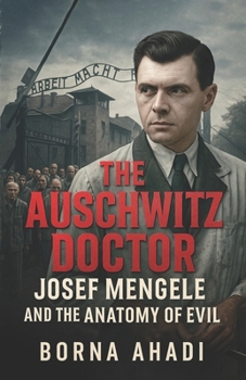The Auschwitz Doctor: Josef Mengele and the Anatomy of Evil