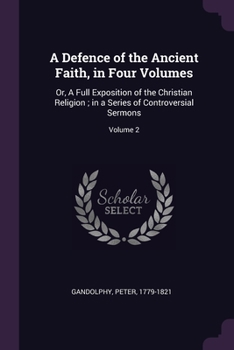 Paperback A Defence of the Ancient Faith, in Four Volumes: Or, A Full Exposition of the Christian Religion; in a Series of Controversial Sermons; Volume 2 Book