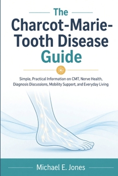 Paperback The Charcot-Marie-Tooth Disease Guide: Simple, Practical Information on CMT, Nerve Health, Diagnosis Discussions, Mobility Support, and Everyday Livin Book
