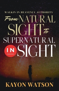 Paperback From Natural Sight to Supernatural Insight: Walking in Heavenly Authority Book