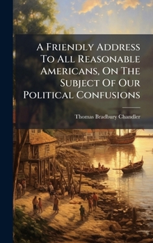 Hardcover A Friendly Address To All Reasonable Americans, On The Subject Of Our Political Confusions Book