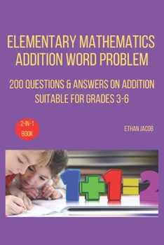 Paperback Elementary Mathematics Addition Word Problem: 200 Questions & Answers on Addition Suitable for Grades 3-6 Book