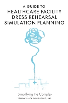 Hardcover A Guide to Healthcare Facility Dress Rehearsal Simulation Planning: Simplifying the Complex Book