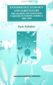 Entomology, Ecology and Agriculture: The Making of Scientific Careers in North America, 1885-1985 (Studies in the History of Science, Technology, and Medicine, V. 3)
