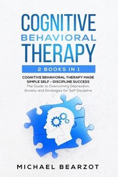 Paperback Cognitive Behavioral Therapy - 2 Books in 1 - Cognitive Behavioral Therapy Made Simple and Self - Discipline Success: The Guide to Overcoming Depressi Book